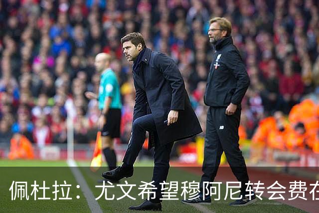 佩杜拉：尤文希望穆阿尼转会费在3500万欧以下，目前谈判取得进展